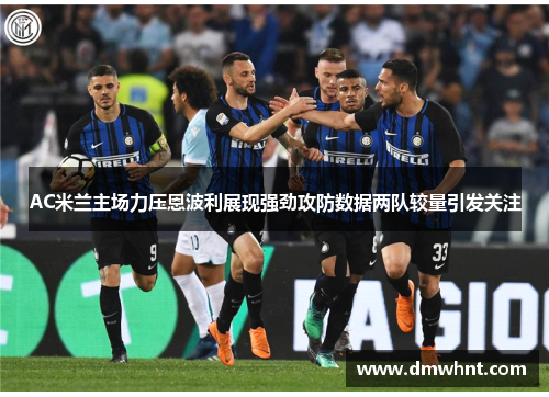AC米兰主场力压恩波利展现强劲攻防数据两队较量引发关注