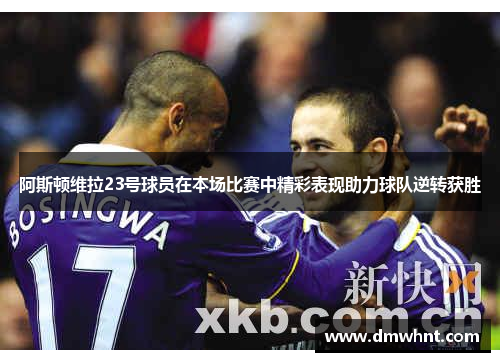 阿斯顿维拉23号球员在本场比赛中精彩表现助力球队逆转获胜